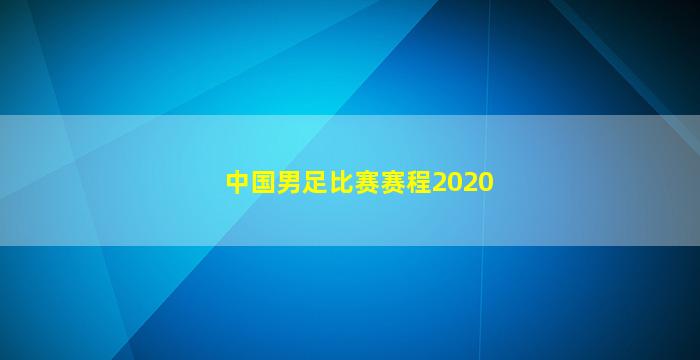 中国男足比赛赛程2020