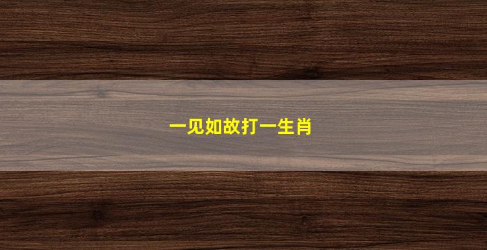 一见如故打一生肖(一见如故打一生肖是什么)