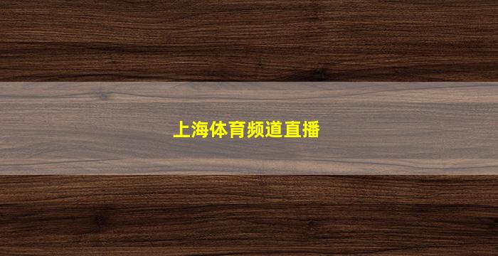 上海体育频道直播(上海体育频道直播棋牌)