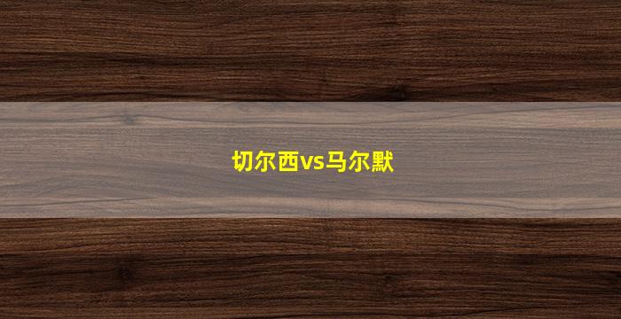 切尔西vs马尔默(切尔西vs马尔默比分预测)