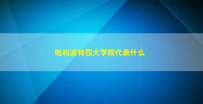 哈利波特四大学院代表什么(哈利波特四大学院哪个最强)