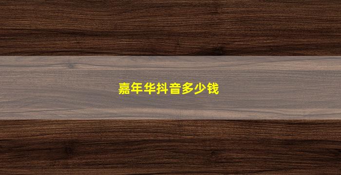 嘉年华抖音多少钱(嘉年华抖音多少钱人民币)