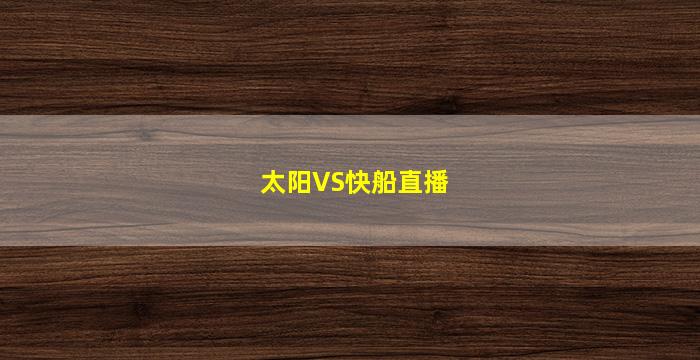 太阳VS快船直播(太阳vs快船直播在线观看)