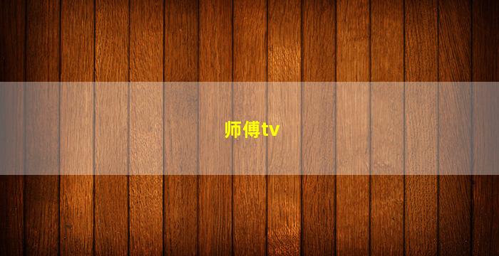 师傅tv(师傅tvb)