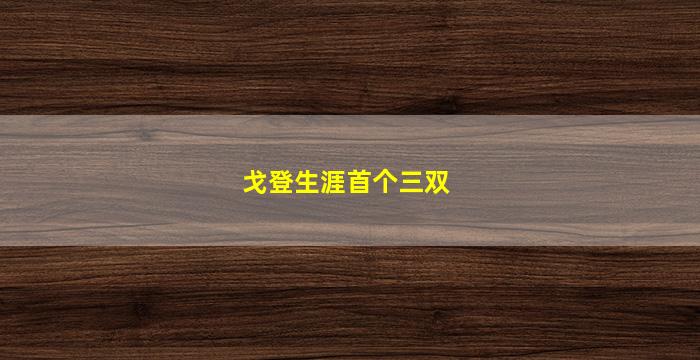 戈登生涯首个三双(戈登生涯首个三双 新闻)