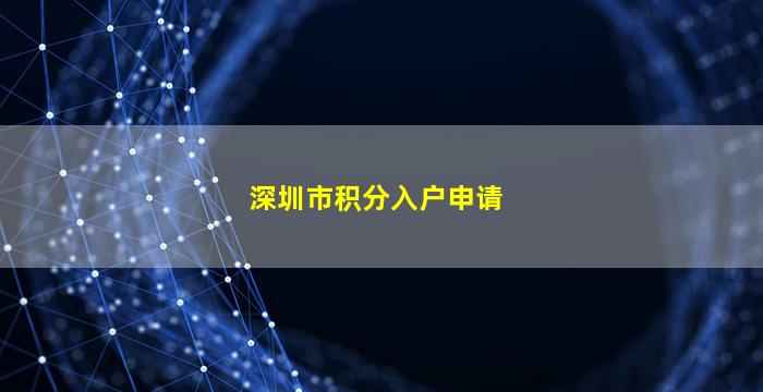 深圳市积分入户申请(深圳市积分入户申请系统)