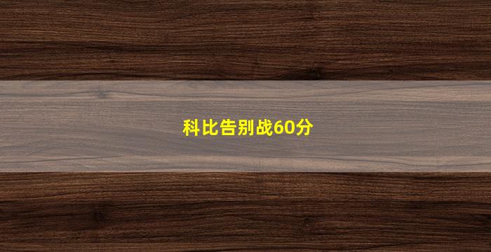 科比告别战60分(科比告别战60分数据)