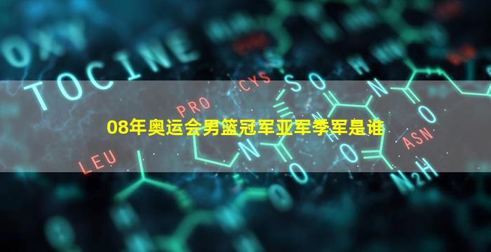 08年奥运会男篮冠军亚军季军是谁