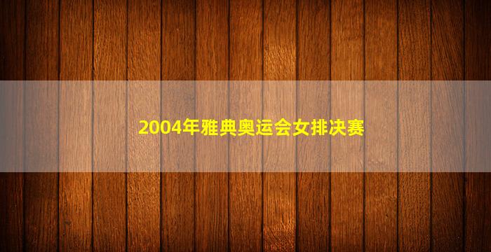 2004年雅典奥运会女排决赛(2004年雅典奥运会女排决赛中国与俄罗斯)