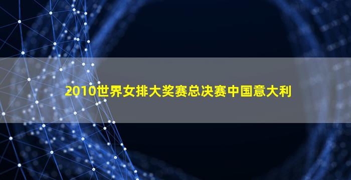 2010世界女排大奖赛总决赛中国意大利