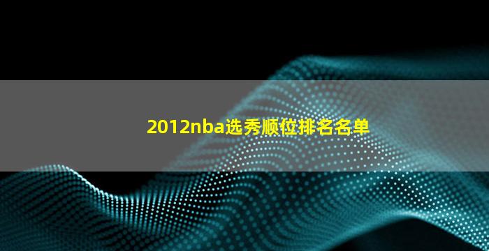 2012nba选秀顺位排名名单