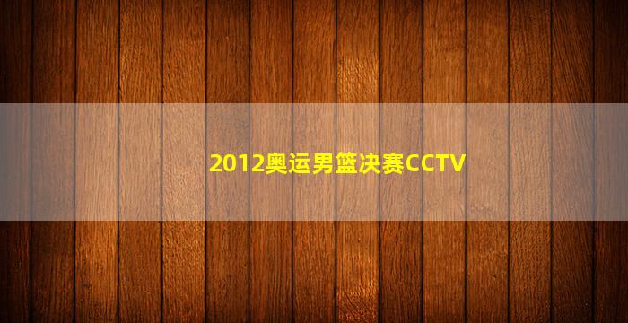 2012奥运男篮决赛CCTV