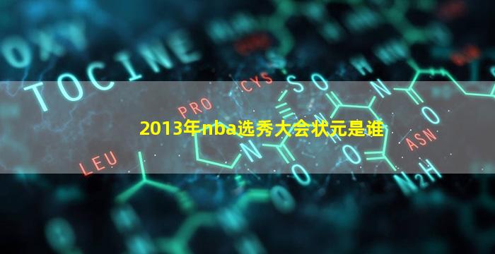 2013年nba选秀大会状元是谁