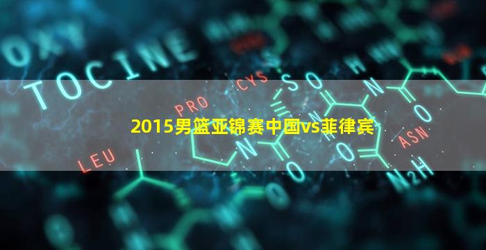 2015男篮亚锦赛中国vs菲律宾