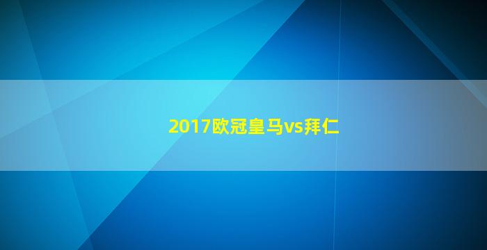 2017欧冠皇马vs拜仁