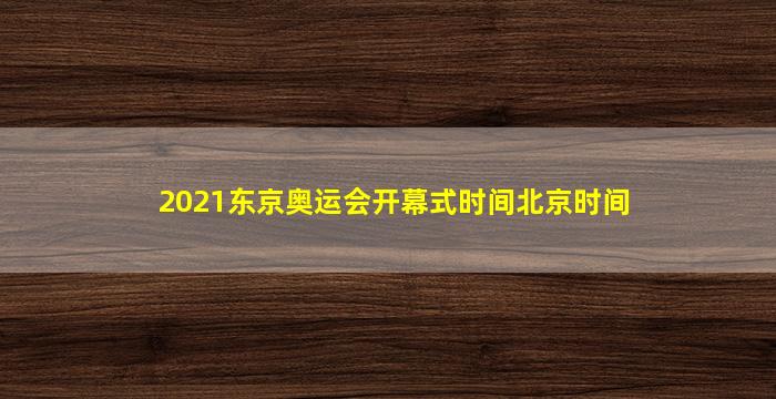 2021东京奥运会开幕式时间北京时间