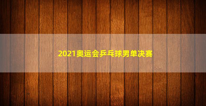 2021奥运会乒乓球男单决赛