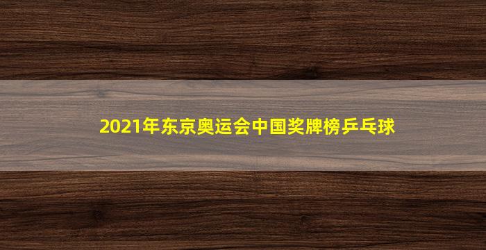 2021年东京奥运会中国奖牌榜乒乓球