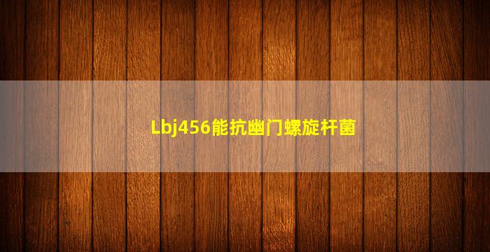 Lbj456能抗幽门螺旋杆菌