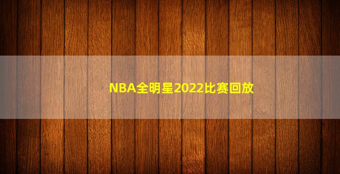 NBA全明星2022比赛回放(nba全明星2022比赛回放高清)