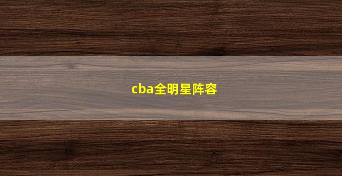 cba全明星阵容(cba全明星阵容名单2022)
