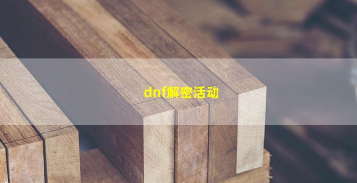 dnf解密活动(DNF解密活动密码)