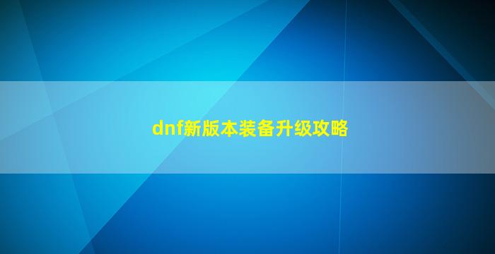 dnf新版本装备升级攻略