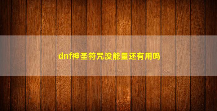 dnf神圣符咒没能量还有用吗