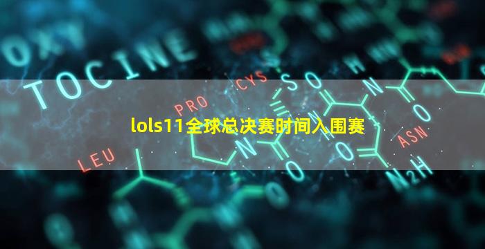 lols11全球总决赛时间入围赛