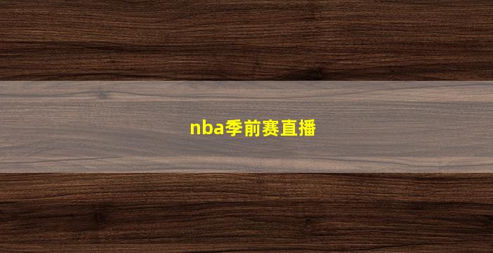 nba季前赛直播(nba季前赛直播免费)