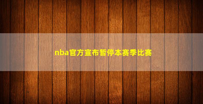 nba官方宣布暂停本赛季比赛(nba官方暂停时间)