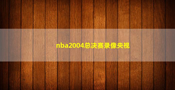 nba2004总决赛录像央视