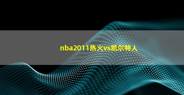 nba2011热火vs凯尔特人