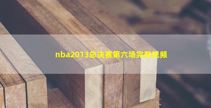 nba2013总决赛第六场完整视频