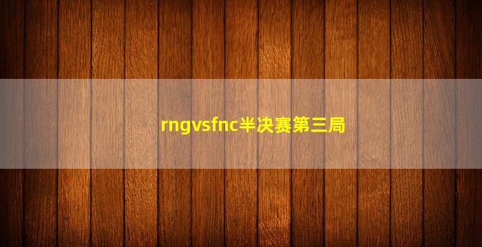 rngvsfnc半决赛第三局