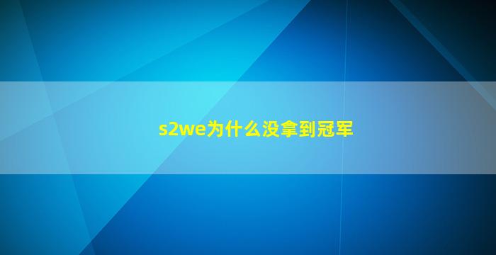 s2we为什么没拿到冠军