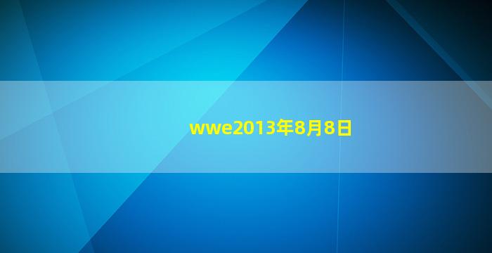 wwe2013年8月8日(wwe2021年8月28日)