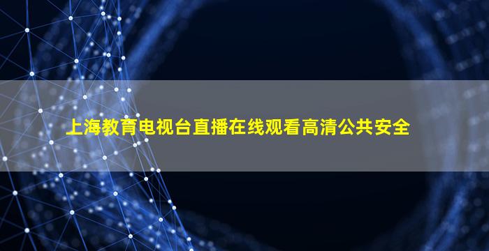 上海教育电视台直播在线观看高清公共安全