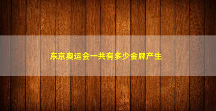 东京奥运会一共有多少金牌产生