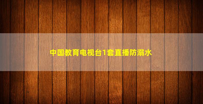 中国教育电视台1套直播防溺水