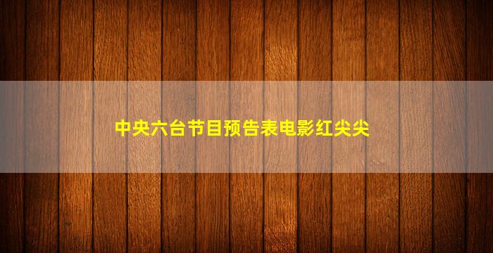 中央六台节目预告表电影红尖尖