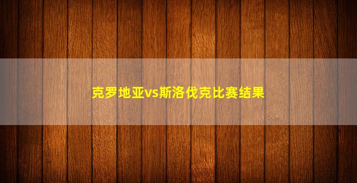 克罗地亚vs斯洛伐克比赛结果