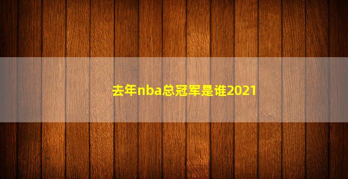 去年nba总冠军是谁2021