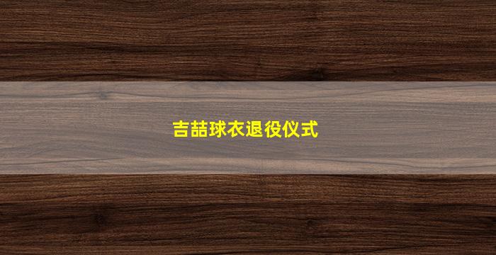 吉喆球衣退役仪式