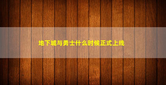 地下城与勇士什么时候正式上线