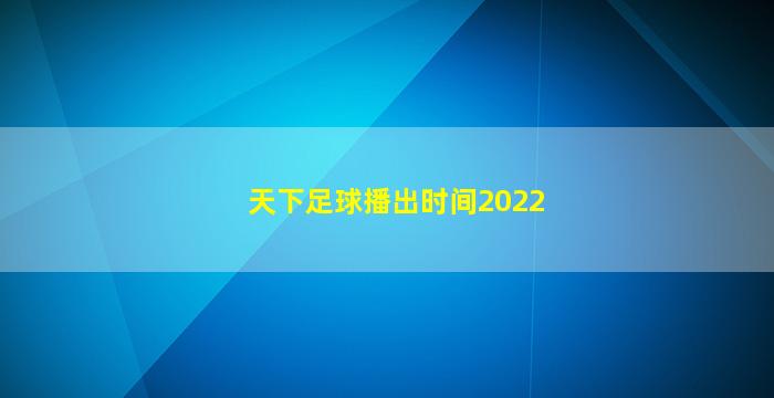 天下足球播出时间2022