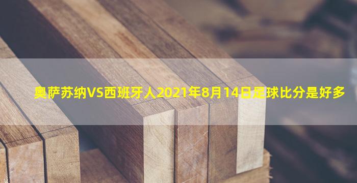 奥萨苏纳VS西班牙人2021年8月14日足球比分是好多