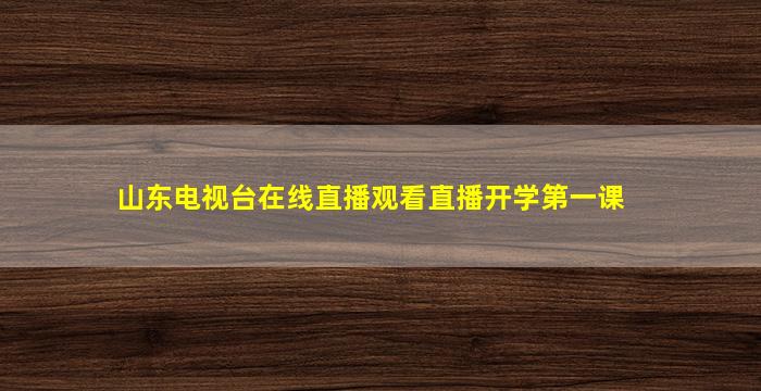 山东电视台在线直播观看直播开学第一课