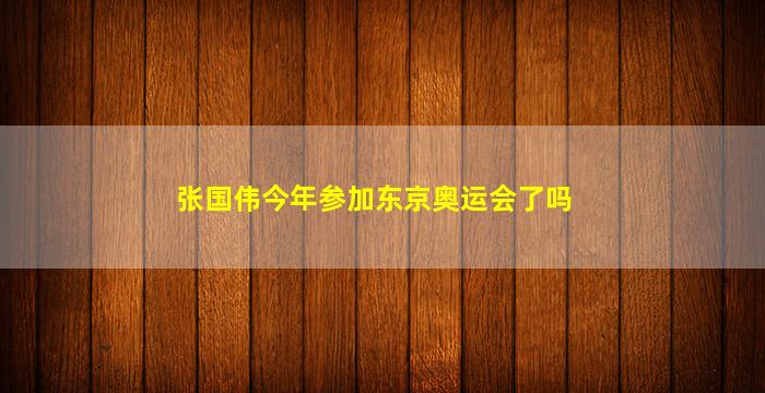 张国伟今年参加东京奥运会了吗