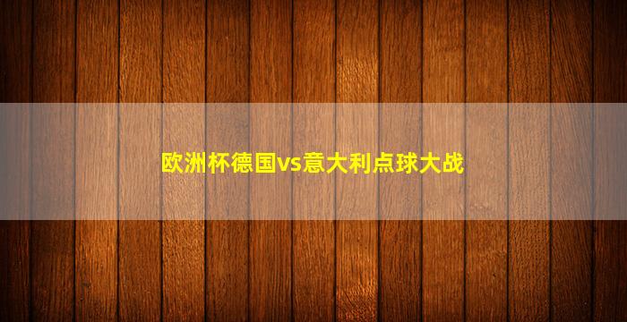 欧洲杯德国vs意大利点球大战